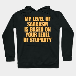 My Level Of Sarcasm Is Based On Your Level Of Stupidity Hoodie